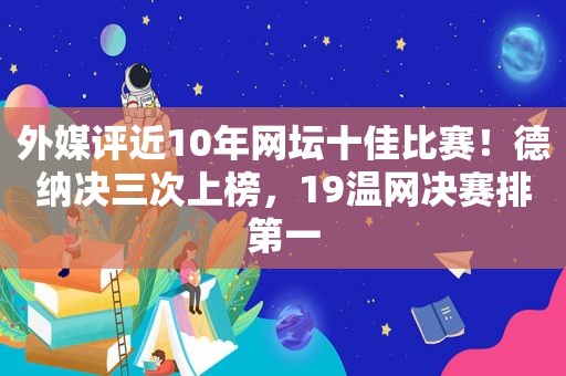 外媒评近10年网坛十佳比赛！德纳决三次上榜，19温网决赛排第一