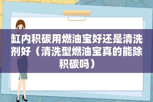 缸内积碳用燃油宝好还是清洗剂好（清洗型燃油宝真的能除积碳吗）