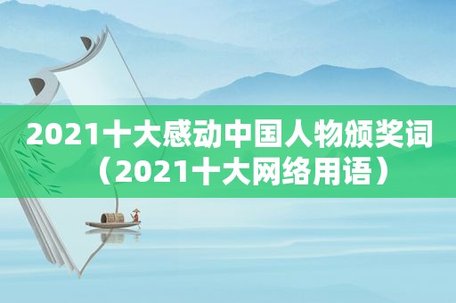 2021十大感动中国人物颁奖词（2021十大网络用语）