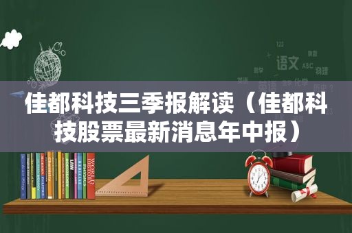 佳都科技三季报解读（佳都科技股票最新消息年中报）