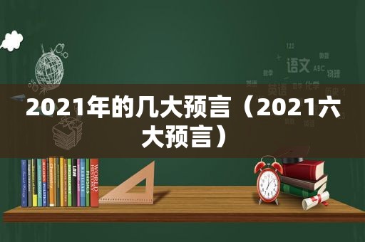 2021年的几大预言（2021六大预言）