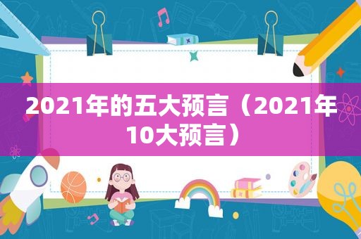 2021年的五大预言（2021年10大预言）