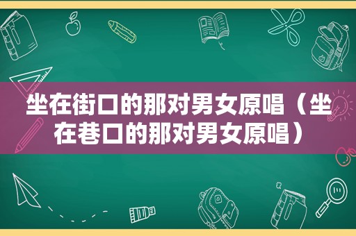 坐在街口的那对男女原唱（坐在巷口的那对男女原唱）