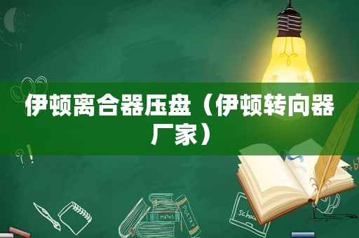 伊顿离合器压盘（伊顿转向器厂家）