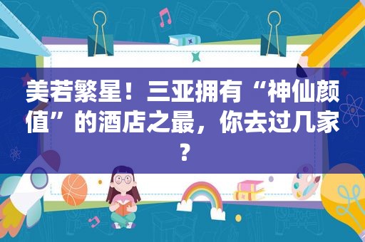 美若繁星！三亚拥有“神仙颜值”的酒店之最，你去过几家？