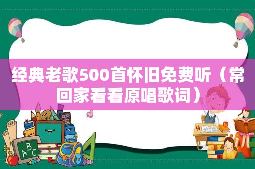 经典老歌500首怀旧免费听（常回家看看原唱歌词）