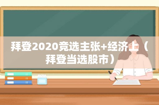 拜登2020竞选主张+经济上（拜登当选股市）