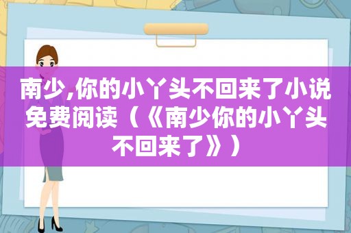 南少,你的小丫头不回来了小说免费阅读（《南少你的小丫头不回来了》）