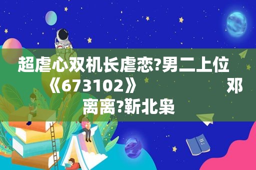 超虐心双机长虐恋?男二上位         《673102》                   邓离离?靳北枭