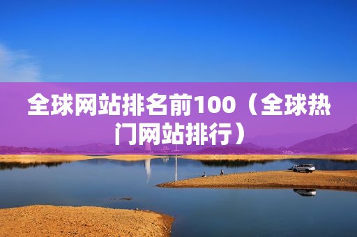 全球网站排名前100（全球热门网站排行）