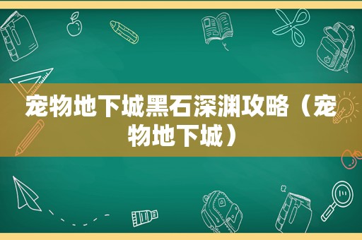 宠物地下城黑石深渊攻略（宠物地下城）