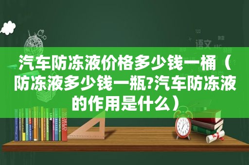 汽车防冻液价格多少钱一桶（防冻液多少钱一瓶?汽车防冻液的作用是什么）