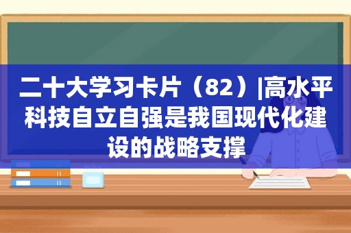 二十大学习卡片（82）|高水平科技自立自强是我国现代化建设的战略支撑