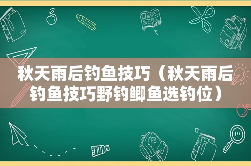 秋天雨后钓鱼技巧（秋天雨后钓鱼技巧野钓鲫鱼选钓位）