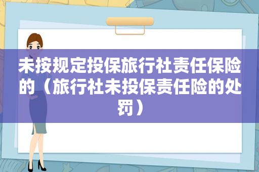 未按规定投保旅行社责任保险的（旅行社未投保责任险的处罚）