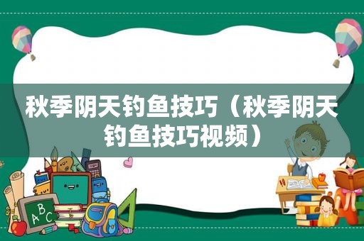 秋季阴天钓鱼技巧（秋季阴天钓鱼技巧视频）