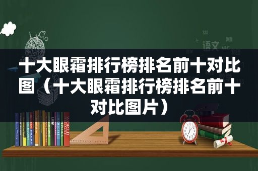 十大眼霜排行榜排名前十对比图（十大眼霜排行榜排名前十对比图片）