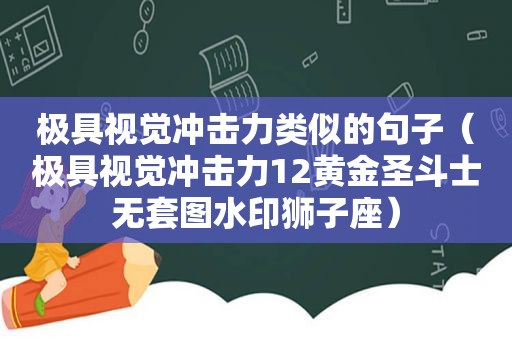 极具视觉冲击力类似的句子（极具视觉冲击力12黄金圣斗士无套图水印狮子座）