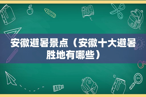 安徽避暑景点（安徽十大避暑胜地有哪些）