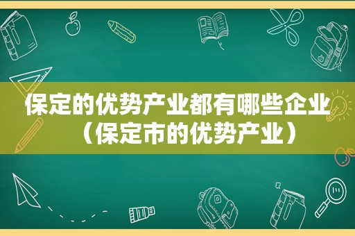 保定的优势产业都有哪些企业（保定市的优势产业）