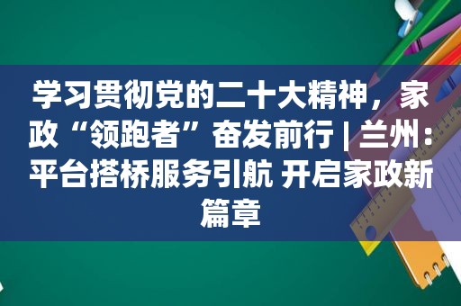 学习贯彻党的二十大精神，家政“领跑者”奋发前行 |  *** ：平台搭桥服务引航 开启家政新篇章