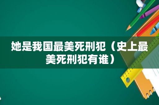 她是我国最美死刑犯（史上最美死刑犯有谁）