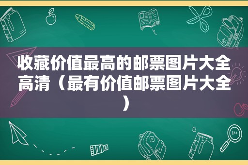 收藏价值最高的邮票图片大全高清（最有价值邮票图片大全）