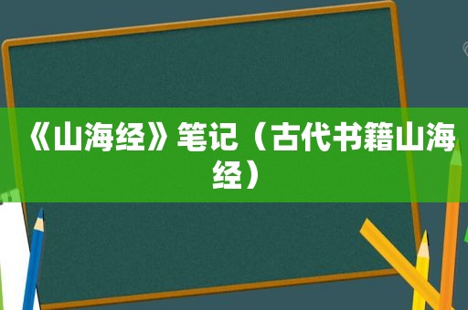 《山海经》笔记（古代书籍山海经）