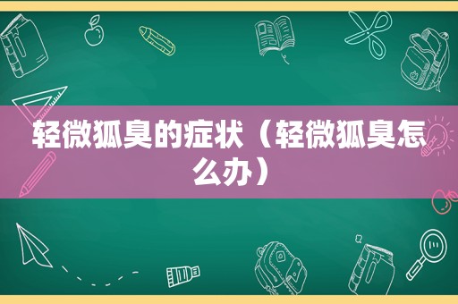 轻微狐臭的症状（轻微狐臭怎么办）