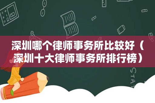 深圳哪个律师事务所比较好（深圳十大律师事务所排行榜）