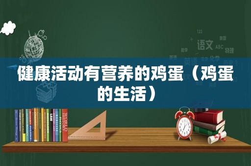 健康活动有营养的鸡蛋（鸡蛋的生活）