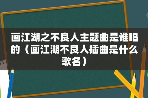 画江湖之不良人主题曲是谁唱的（画江湖不良人插曲是什么歌名）