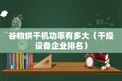 谷物烘干机功率有多大（干燥设备企业排名）