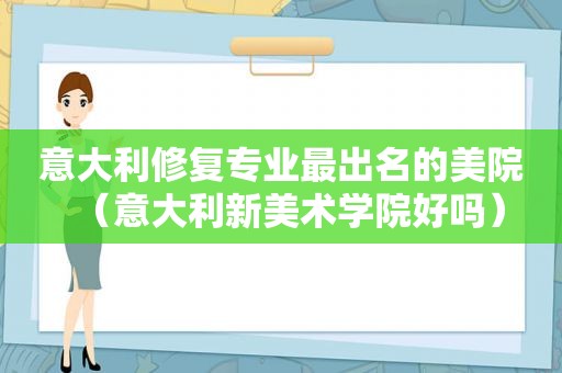 意大利修复专业最出名的美院（意大利新美术学院好吗）