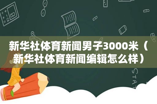 新华社体育新闻男子3000米（新华社体育新闻编辑怎么样）