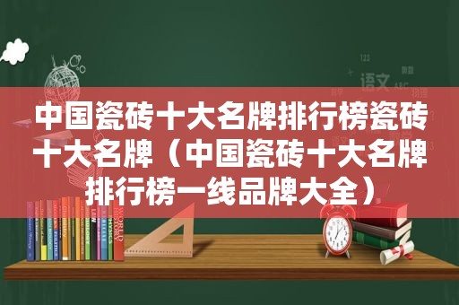 中国瓷砖十大名牌排行榜瓷砖十大名牌（中国瓷砖十大名牌排行榜一线品牌大全）