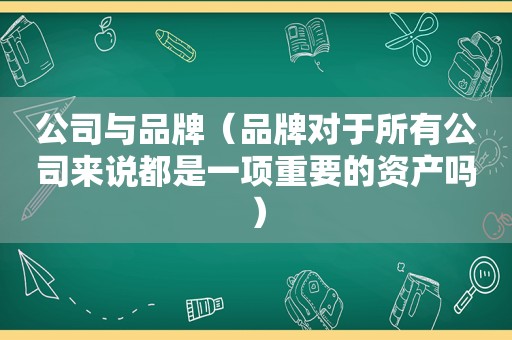 公司与品牌（品牌对于所有公司来说都是一项重要的资产吗）