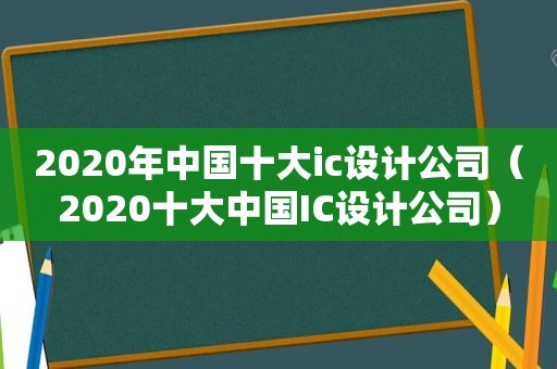 2020年中国十大ic设计公司（2020十大中国IC设计公司）