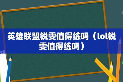 英雄联盟锐雯值得练吗（lol锐雯值得练吗）