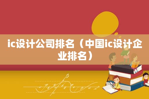 ic设计公司排名（中国ic设计企业排名）