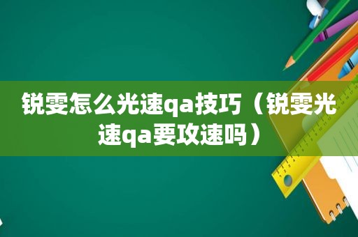 锐雯怎么光速qa技巧（锐雯光速qa要攻速吗）