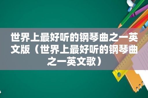 世界上最好听的钢琴曲之一英文版（世界上最好听的钢琴曲之一英文歌）