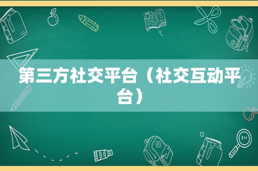 第三方社交平台（社交互动平台）