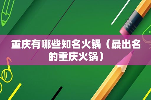 重庆有哪些知名火锅（最出名的重庆火锅）