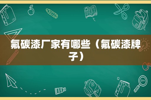 氟碳漆厂家有哪些（氟碳漆牌子）