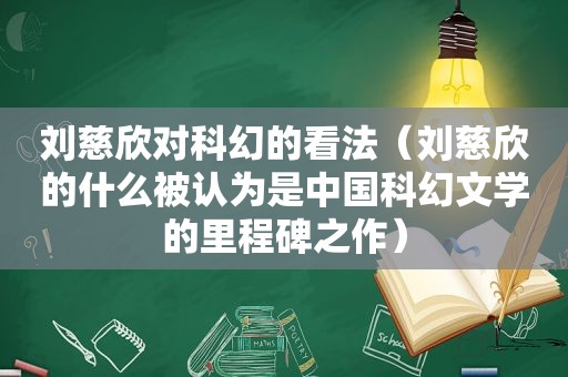 刘慈欣对科幻的看法（刘慈欣的什么被认为是中国科幻文学的里程碑之作）