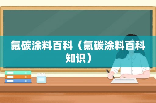 氟碳涂料百科（氟碳涂料百科知识）