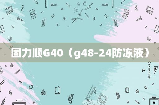 固力顺G40（g48-24防冻液）