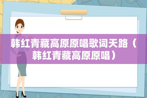 韩红青藏高原原唱歌词天路（韩红青藏高原原唱）