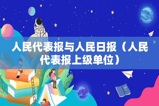 人民代表报与人民日报（人民代表报上级单位）